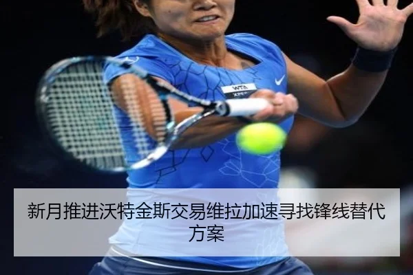 新月推进沃特金斯交易维拉加速寻找锋线替代方案（bet188）