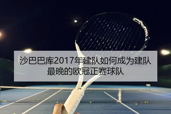 沙巴巴库2017年建队如何成为建队最晚的欧冠正赛球队（bet188）