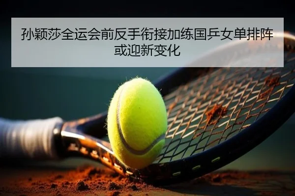 孙颖莎全运会前反手衔接加练国乒女单排阵或迎新变化（bet188）